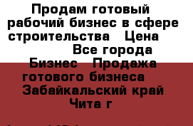 Продам готовый, рабочий бизнес в сфере строительства › Цена ­ 950 000 - Все города Бизнес » Продажа готового бизнеса   . Забайкальский край,Чита г.